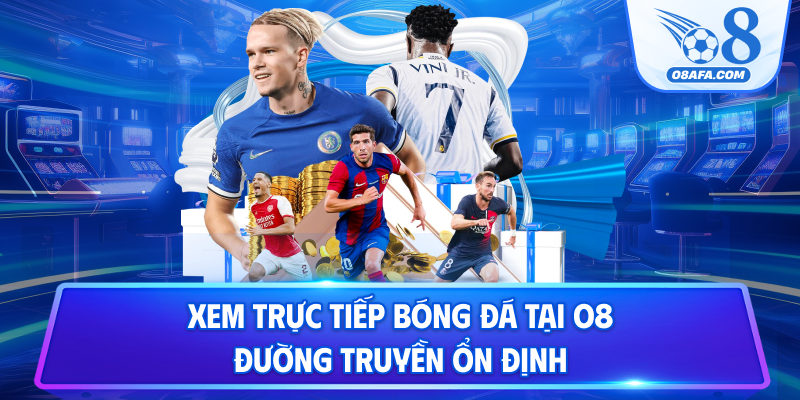 Xem trực tiếp bóng đá tại O8 đường truyền ổn định